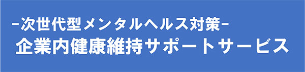 次世代型メンタルヘルス対策－企業内健康維持サポートサービス